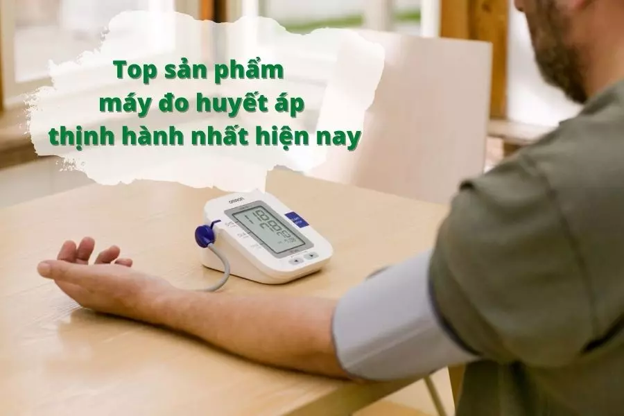 Top 12 máy đo huyết áp được sử dụng thịnh hành tại Việt Nam